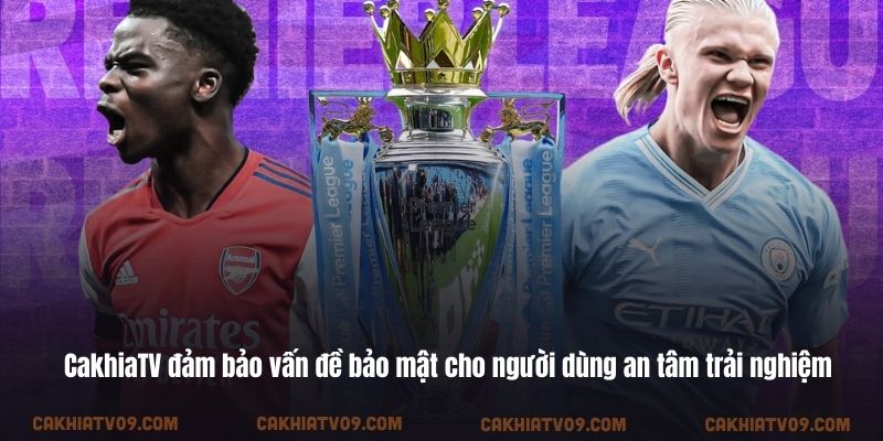 CakhiaTV đảm bảo vấn đề bảo mật cho người dùng an tâm trải nghiệm