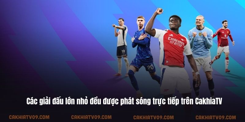 Các giải đấu lớn nhỏ đều được phát sóng trực tiếp trên CakhiaTV